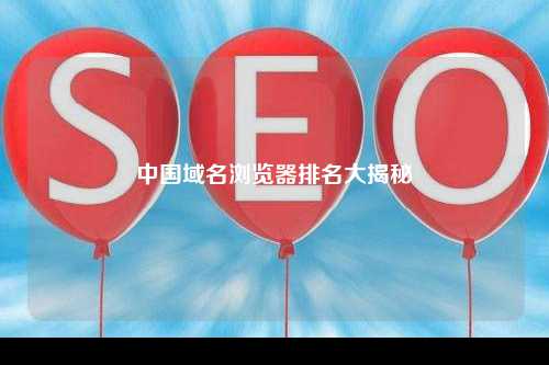 中国域名浏览器排名大揭秘