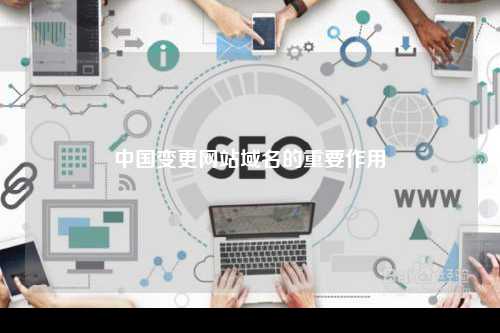 中国变更网站域名的重要作用