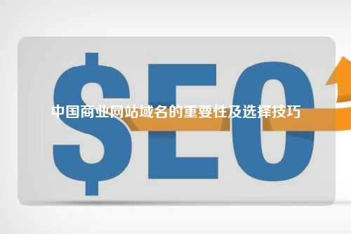 中国商业网站域名的重要性及选择技巧