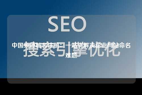 中国频道域名注册：一站式解决企业网站命名难题