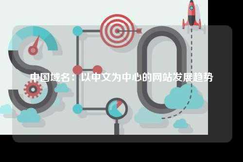 中国域名：以中文为中心的网站发展趋势