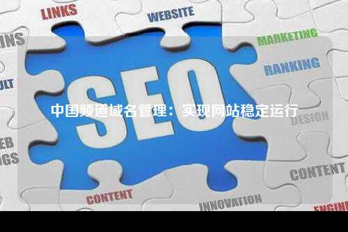 中国频道域名管理：实现网站稳定运行