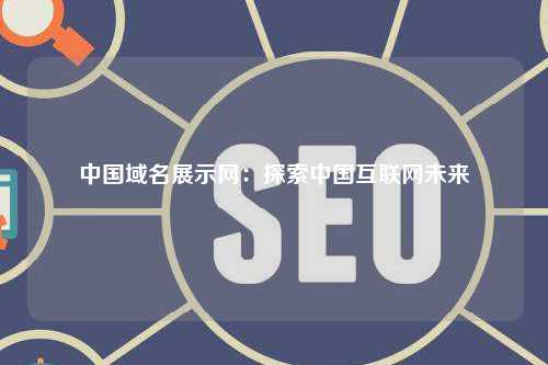 中国域名展示网：探索中国互联网未来