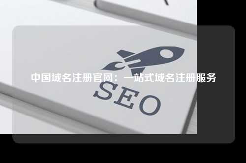 中国域名注册官网：一站式域名注册服务