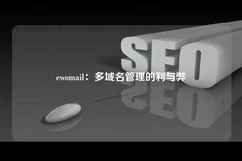 ewomail：多域名管理的利与弊